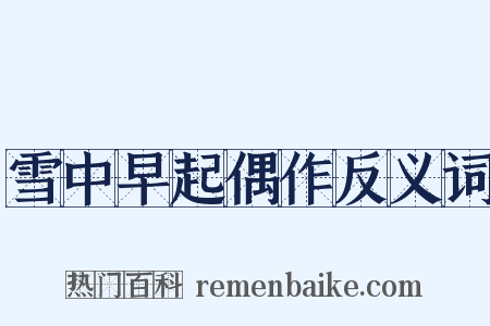 雪中早起偶作反义词是什么意思的图片